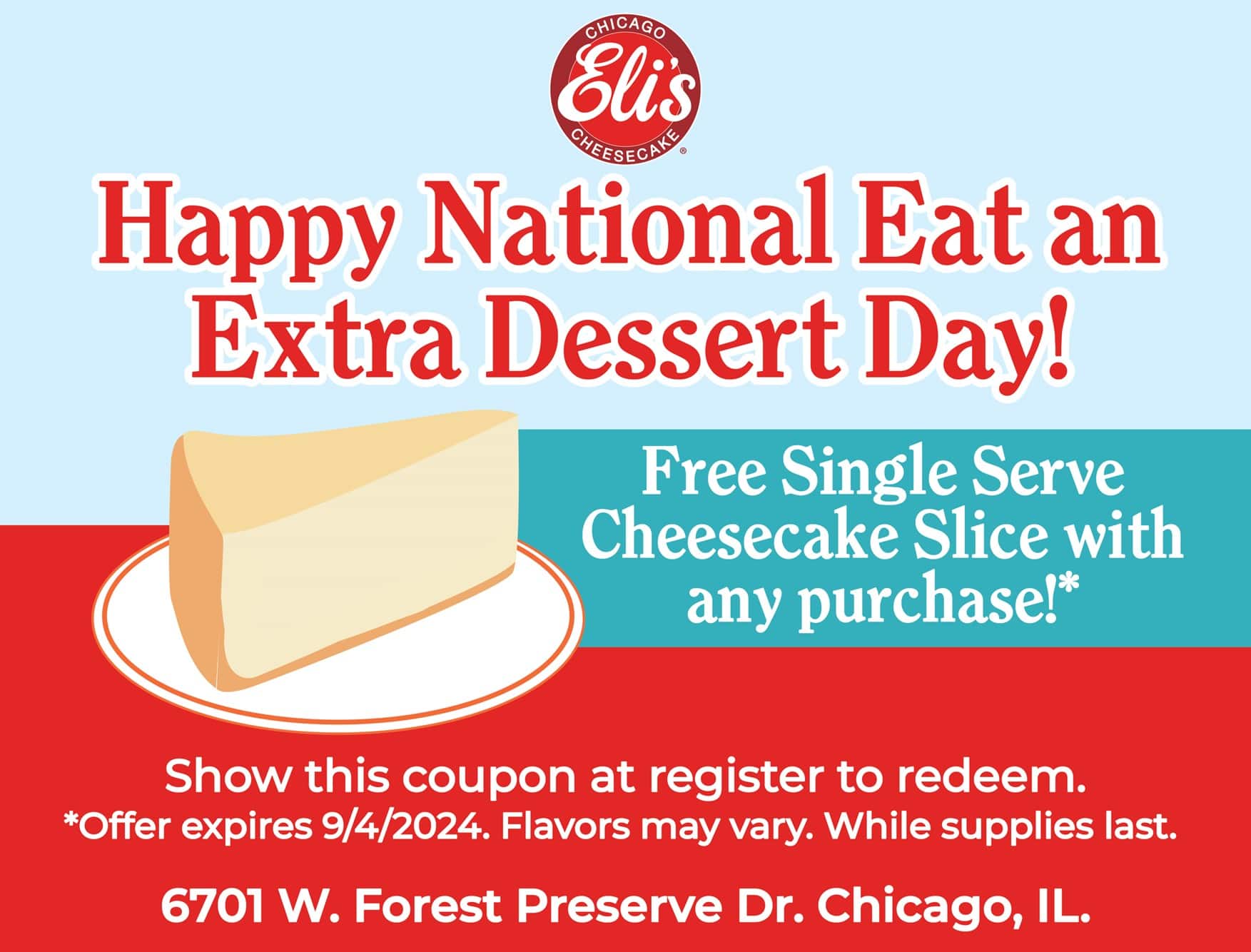 Get a free single serve cheesecake slice with any purchase. Show this coupon. One per person, while supplies last. Valid through 9/4/24.